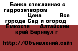 Банка стеклянная с гидрозатвором 5, 9, 18, 23, 25, 32 › Цена ­ 950 - Все города Сад и огород » Ёмкости   . Алтайский край,Барнаул г.